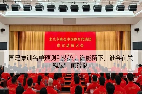 国足集训名单预测引热议：谁能留下，谁会在关键窗口前掉队